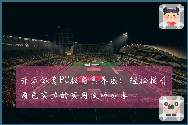 开云体育PC版角色养成：轻松提升角色实力的实用技巧分享