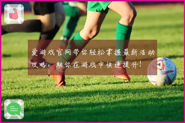 爱游戏官网带你轻松掌握最新活动攻略，助你在游戏中快速提升！