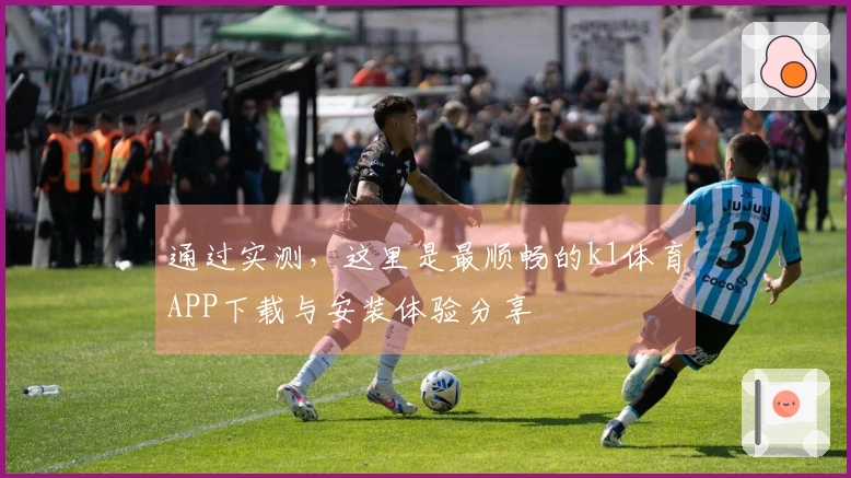 通过实测，这里是最顺畅的k1体育APP下载与安装体验分享