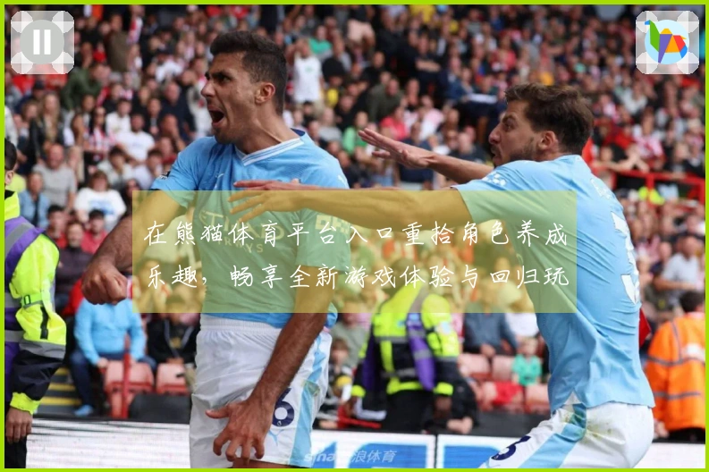 在熊猫体育平台入口重拾角色养成乐趣，畅享全新游戏体验与回归玩法的不同感受