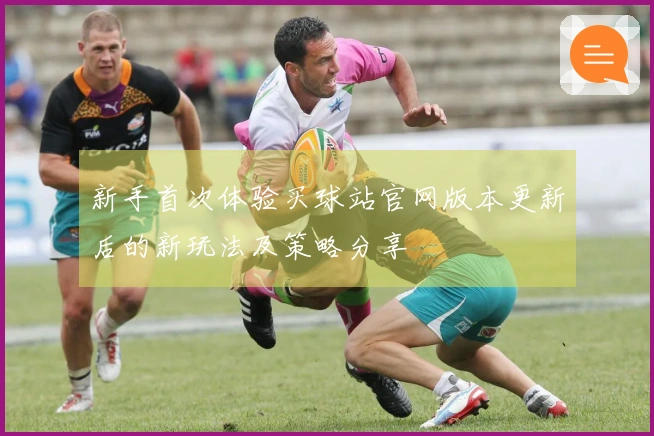 新手首次体验买球站官网版本更新后的新玩法及策略分享