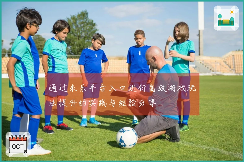 通过米乐平台入口进行高效游戏玩法提升的实践与经验分享