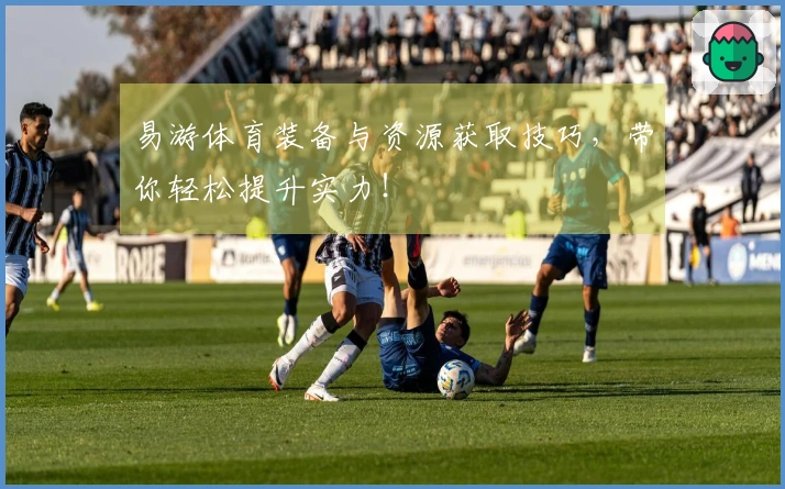 易游体育装备与资源获取技巧，带你轻松提升实力！