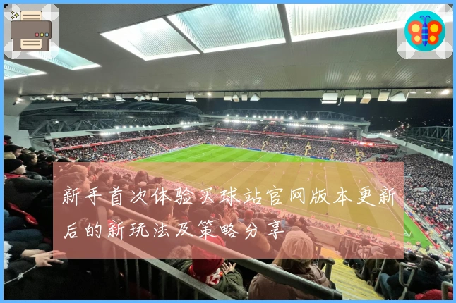 新手首次体验买球站官网版本更新后的新玩法及策略分享