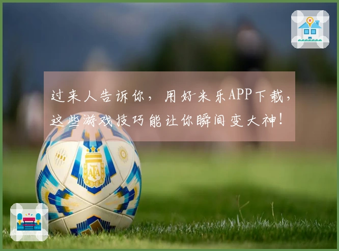 过来人告诉你，用好米乐APP下载，这些游戏技巧能让你瞬间变大神！