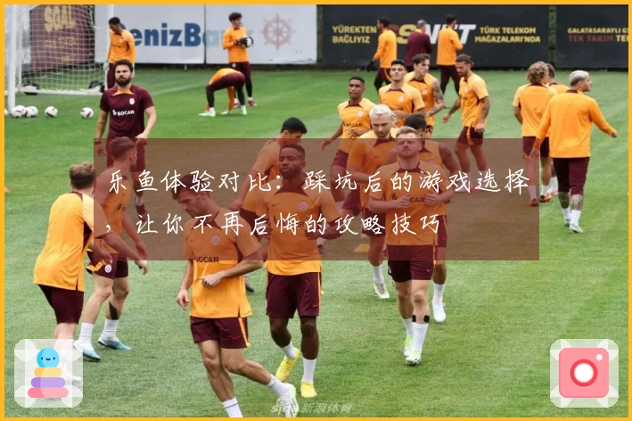 乐鱼体验对比：踩坑后的游戏选择，让你不再后悔的攻略技巧