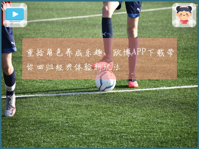 重拾角色养成乐趣，欧博APP下载带你回归经典体验新玩法