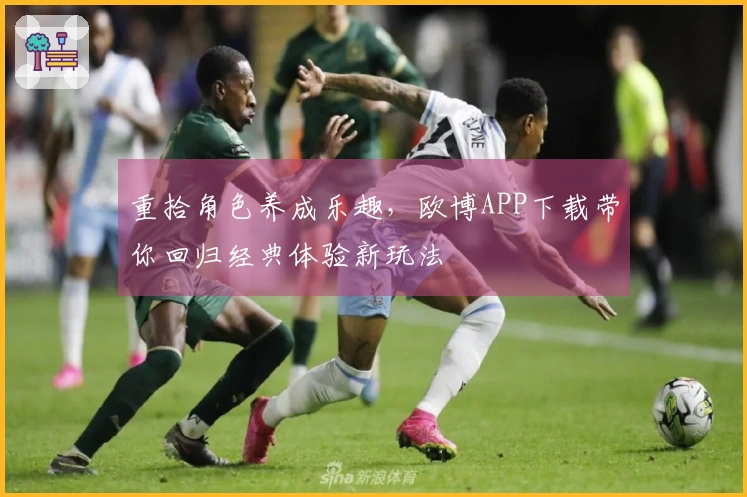 重拾角色养成乐趣，欧博APP下载带你回归经典体验新玩法