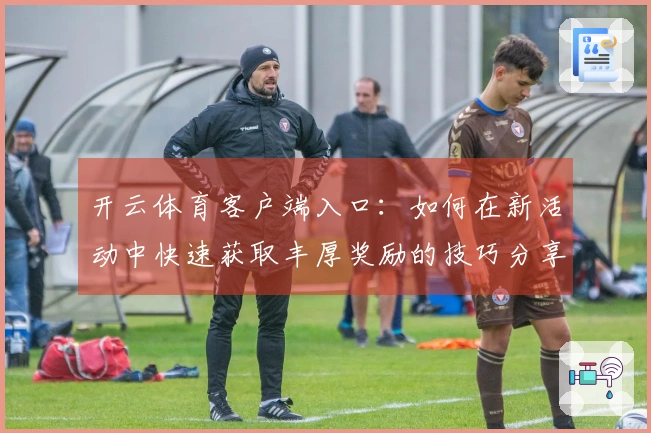 开云体育客户端入口：如何在新活动中快速获取丰厚奖励的技巧分享