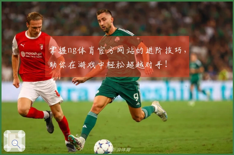 掌握ng体育官方网站的进阶技巧，助你在游戏中轻松超越对手！