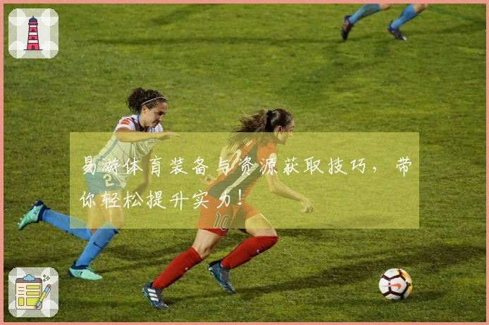 易游体育装备与资源获取技巧，带你轻松提升实力！