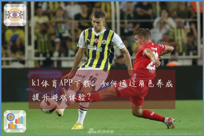 k1体育APP下载：如何通过角色养成提升游戏体验？