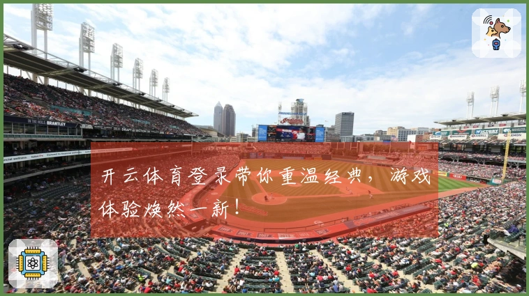 开云体育登录带你重温经典，游戏体验焕然一新！